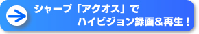 シャープ「アクオス」でハイビジョン録画＆再生！