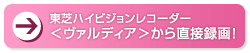 東芝ハイビジョンレコーダー〈ヴァルディア〉から直接録画！