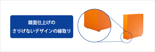 デザインをジャマしない透明なゴム足／鏡面仕上げのさりげないデザインの縁取り