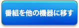 番組を他の機器に移す