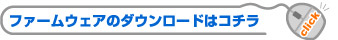 ファームウェアのダウンロードはコチラ