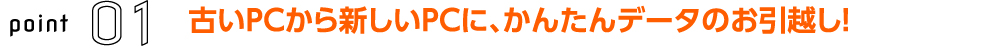 古いPCから新しいPCに、かんたんデータのお引越し！