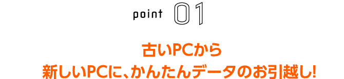 古いPCから新しいPCに、かんたんデータのお引越し！