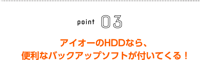 アイオーのHDDなら、便利なバックアップソフトが付いてくる！