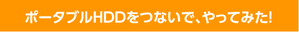 ポータブルHDDをつないで、やってみた！