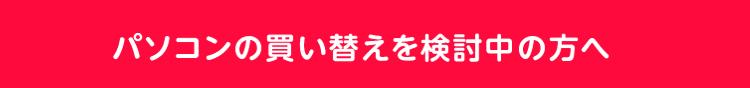 パソコンの買い替えを検討中の方へ