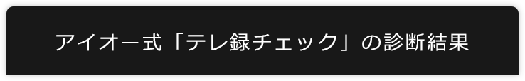 アイオー式「テレ録チェック」の診断結果