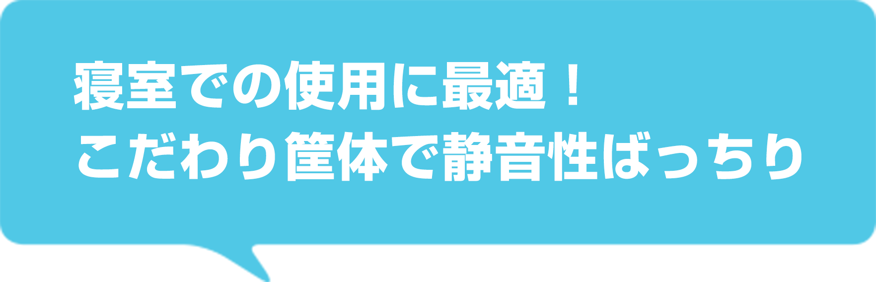 寝室での使用に最適！ こだわり筐体で静音性ばっちり