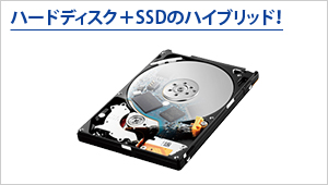 ハードディスク＋SSDのハイブリッド！