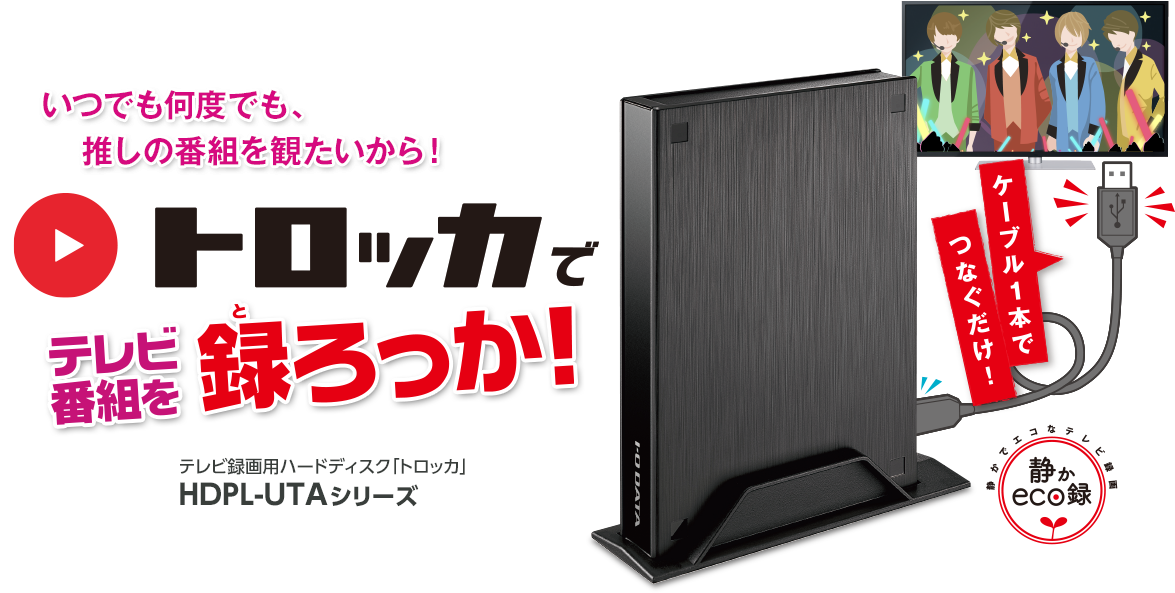 かんたんテレビ録画】トロッカで録ろっか！HDPL-UTAシリーズ特集 | HDD