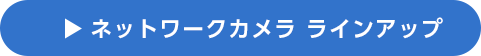 ネットワークカメラ ラインアップ