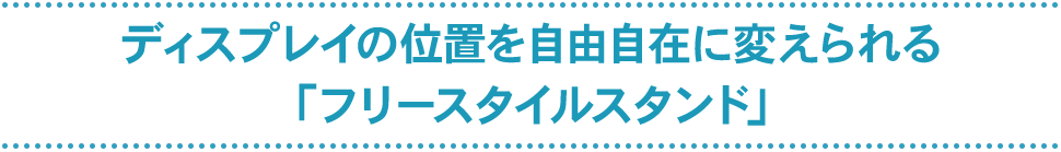 ディスプレイの位置を自由自在に変えられる「フリースタイルスタンド」