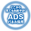 どこから見ても色鮮やか! ADSパネル採用