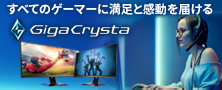 すべてのゲーマーに満足と感動を届ける「GigaCrysta」