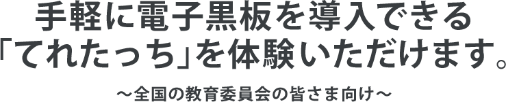 手軽に電子黒板を導入できる「てれたっち」を体験いただけます。～全国の教育委員会の皆さま向け～