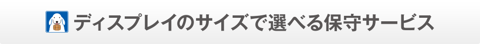 ディスプレイのサイズで選べる保守サービス