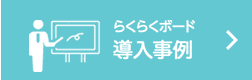 らくらくボード　導入事例一覧