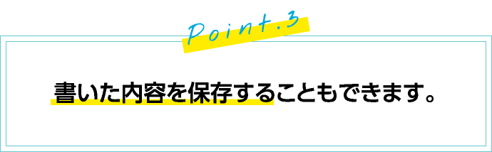 Point3.書いた内容を保存することもできます。