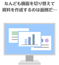 なんども画面を切り替えて資料を作成するのは面倒だ・・・