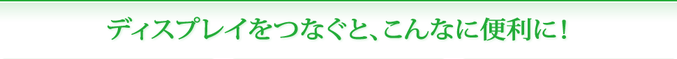 ディスプレイをつなぐと、こんなに便利に！