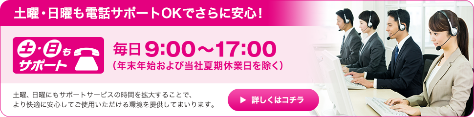 土曜・日曜も電話サポートOKでさらに安心！