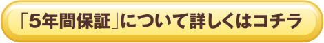 「5年間保証」について詳しくはコチラ