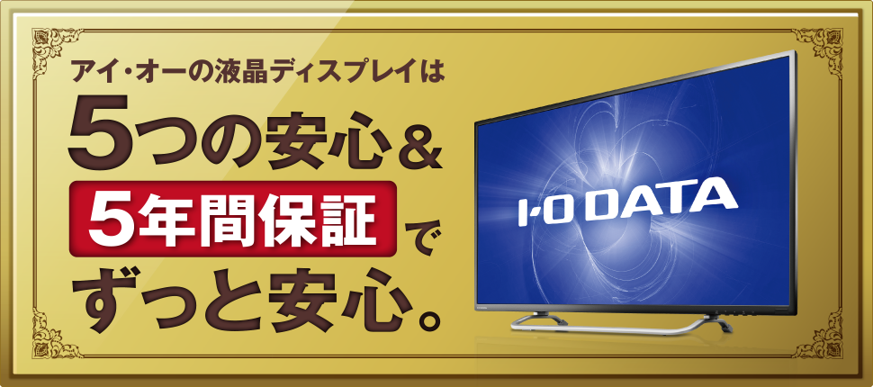 アイ・オーの液晶ディスプレイは5つの安心&5年間保証でずっと安心。