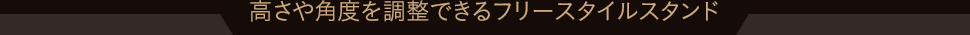 高さや角度を調整できる フリースタイルスタンド