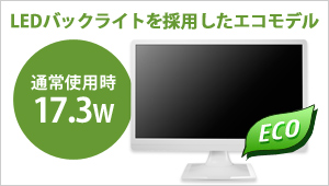 LEDバックライトを採用したエコモデル！通常使用時17.3W