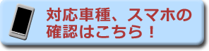 「対応車種、スマホの確認はこちら！」の画像