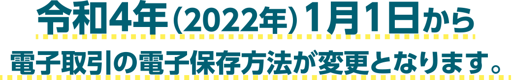 令和4年（2022年）1月1日から電子取引の電子保存方法が変更となります。