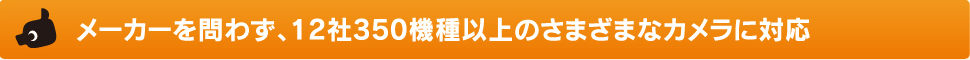 メーカーを問わず、12社350機種以上のさまざまなカメラに対応