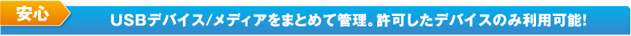 USBデバイス／メディアをまとめて管理。許可したデバイスのみ利用可能！