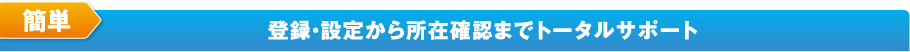 登録・設定から所在確認までトータルサポート