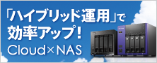 Cloud×NAS「ハイブリッド運用」でビジネスの効率をアップ