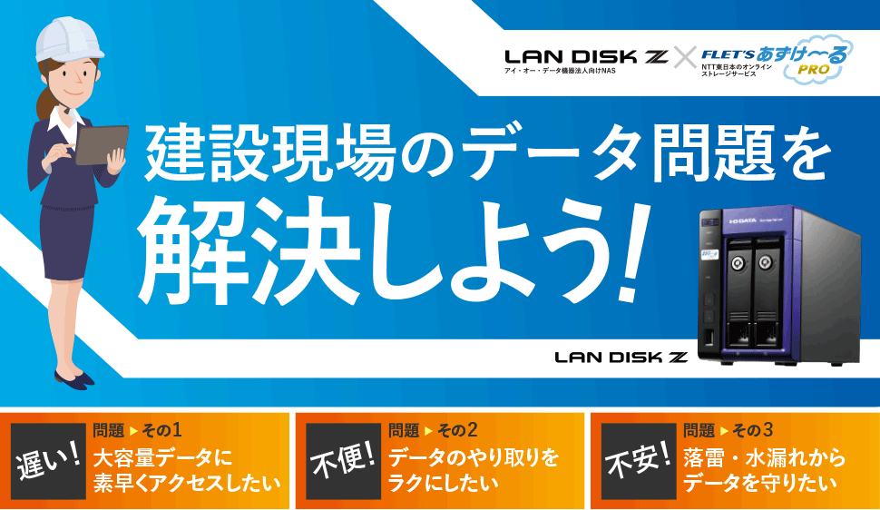 建設現場のデータ問題を解決しよう！　LANDISK Z×FLET'Sあずけ〜るPRO