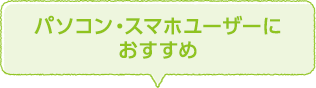 パソコン・スマホユーザーにおすすめ