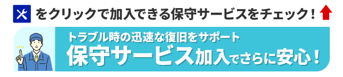 トラブル時の迅速な復旧をサポート　保守サービス加入でさらに安心