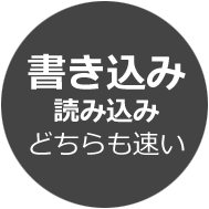 書き込み・読み込み どちらも速い