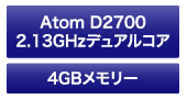 Atom D2700 2.13GHzデュアルコア／4GBメモリー