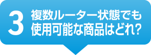 3 複数ルーター状態でも使用可能な商品はどれ？