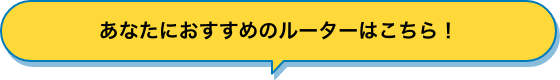 あなたにおすすめのルーターはこちら！