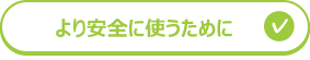 より安全に使うために