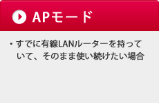 「APモード」すでに有線LANルーターを持っていて、そのまま使い続けたい場合