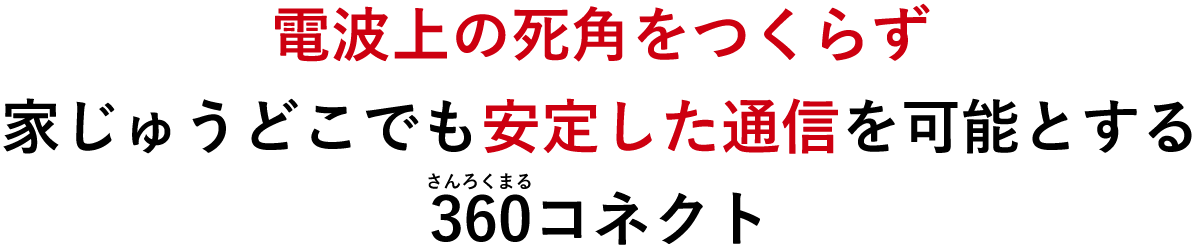 電波上の死角をつくらず家じゅうどこでも安定した通信を可能とする360(さんろくまる)コネクト