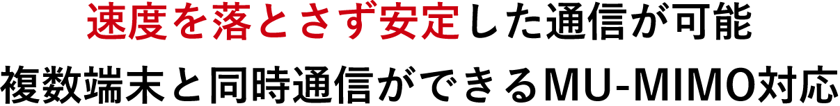 速度を落とさず安定した通信が可能 複数端末と同時通信ができるMU-MIMO対応