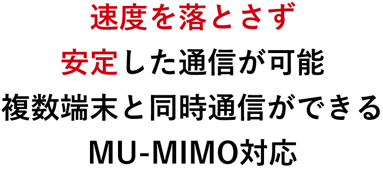 速度を落とさず安定した通信が可能 複数端末と同時通信ができるMU-MIMO対応