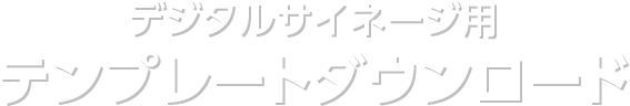 デジタルサイネージ用　テンプレートダウンロード