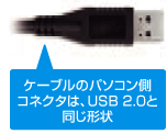 ケーブルのパソコン側コネクタは、USB 2.0と同じ形状