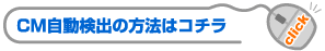 CM自動検出の方法はコチラ